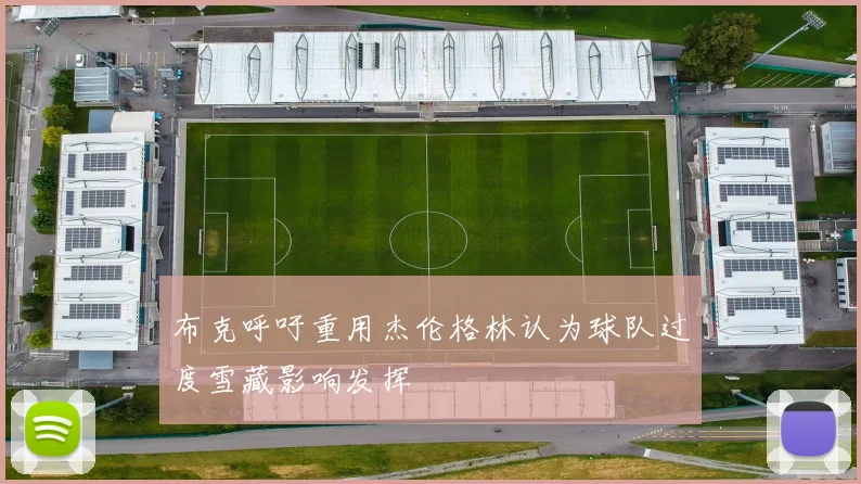 布克呼吁重用杰伦格林认为球队过度雪藏影响发挥