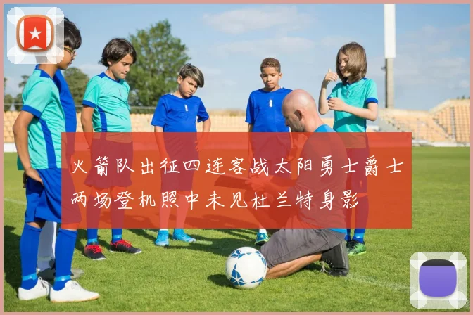 火箭队出征四连客战太阳勇士爵士两场登机照中未见杜兰特身影