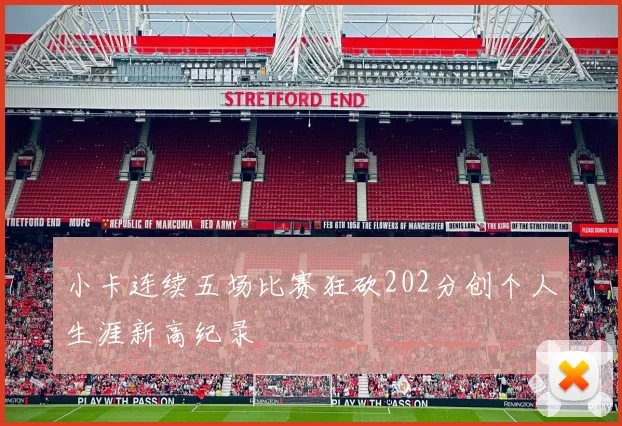 小卡连续五场比赛狂砍202分创个人生涯新高纪录