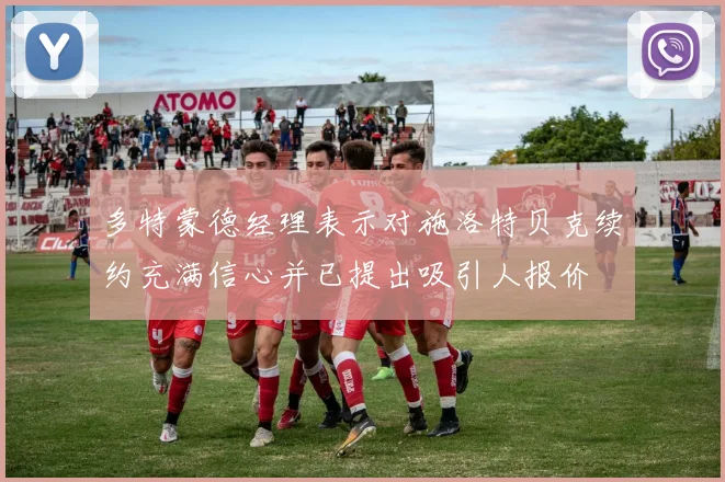 多特蒙德经理表示对施洛特贝克续约充满信心并已提出吸引人报价