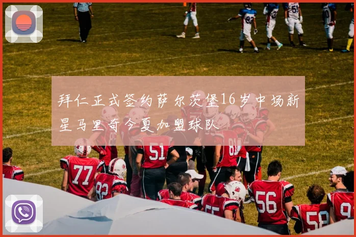 拜仁正式签约萨尔茨堡16岁中场新星马里奇今夏加盟球队