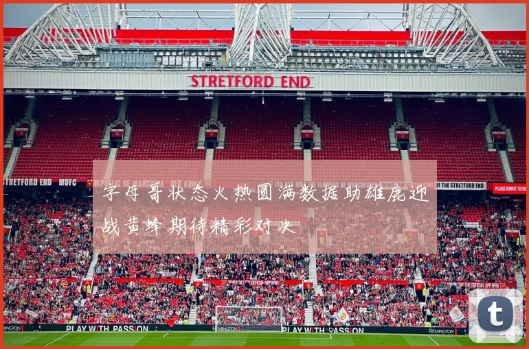 字母哥状态火热圆满数据助雄鹿迎战黄蜂期待精彩对决