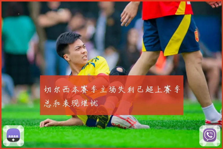 切尔西本赛季主场失利已超上赛季总和表现堪忧