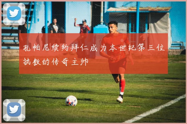 孔帕尼续约拜仁成为本世纪第三位执教的传奇主帅