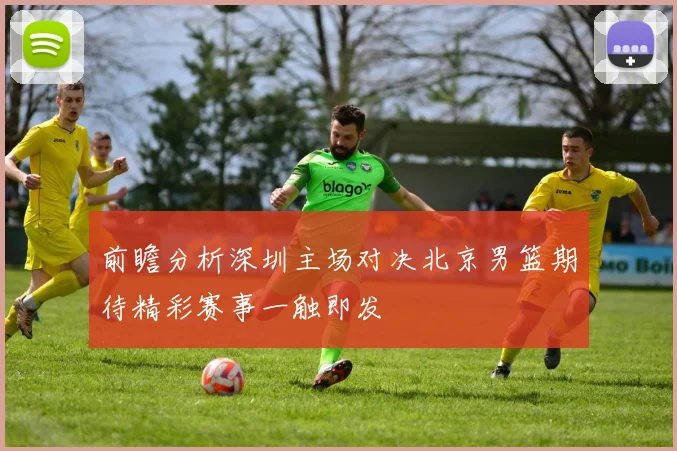 前瞻分析深圳主场对决北京男篮期待精彩赛事一触即发
