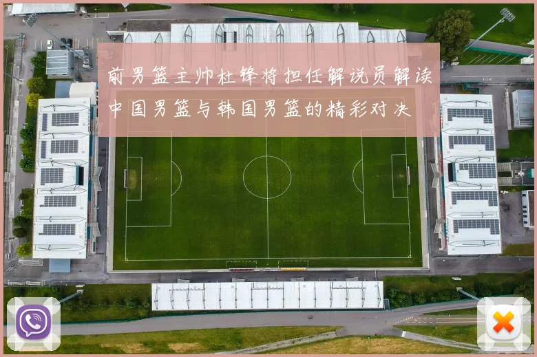 前男篮主帅杜锋将担任解说员解读中国男篮与韩国男篮的精彩对决
