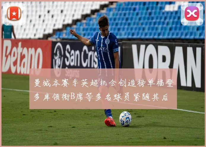 曼城本赛季英超机会创造榜单福登多库领衔B席等多名球员紧随其后