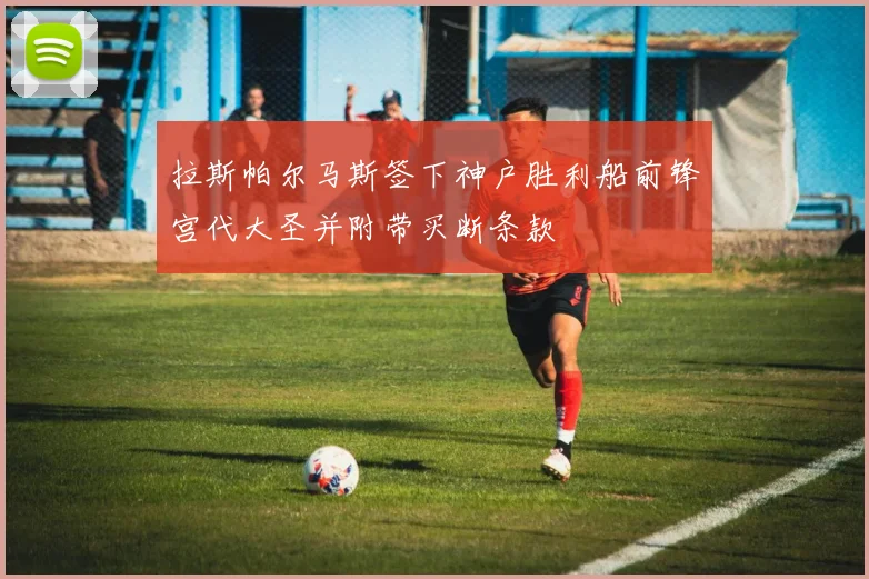 拉斯帕尔马斯签下神户胜利船前锋宫代大圣并附带买断条款