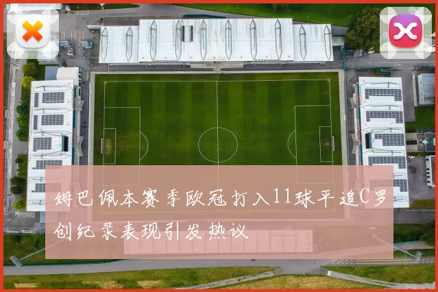 姆巴佩本赛季欧冠打入11球平追C罗创纪录表现引发热议