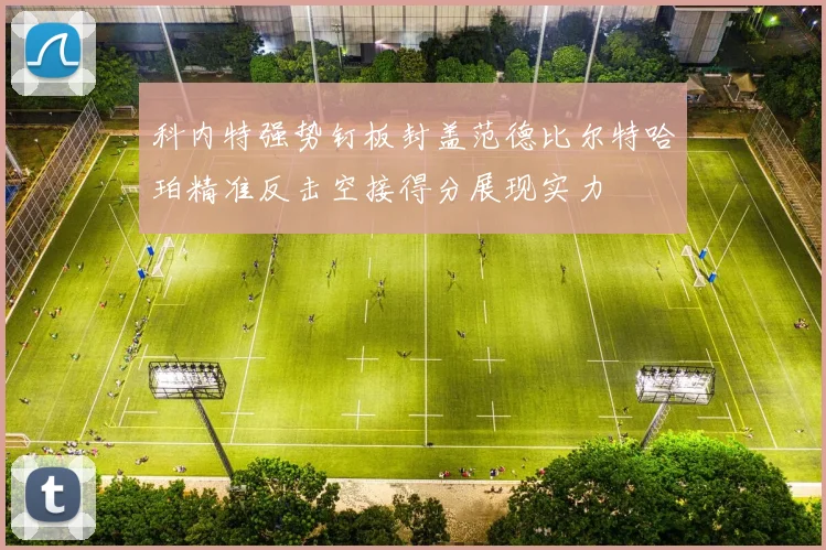 科内特强势钉板封盖范德比尔特哈珀精准反击空接得分展现实力