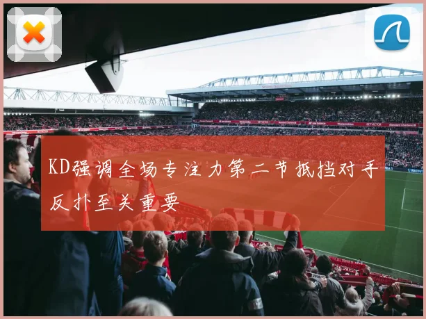 KD强调全场专注力第二节抵挡对手反扑至关重要