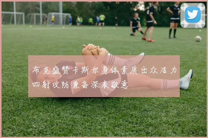 布克盛赞卡斯尔身体素质出众活力四射攻防兼备深表敬意