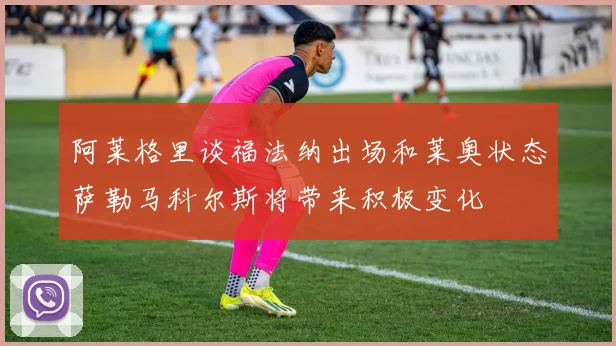 阿莱格里谈福法纳出场和莱奥状态萨勒马科尔斯将带来积极变化