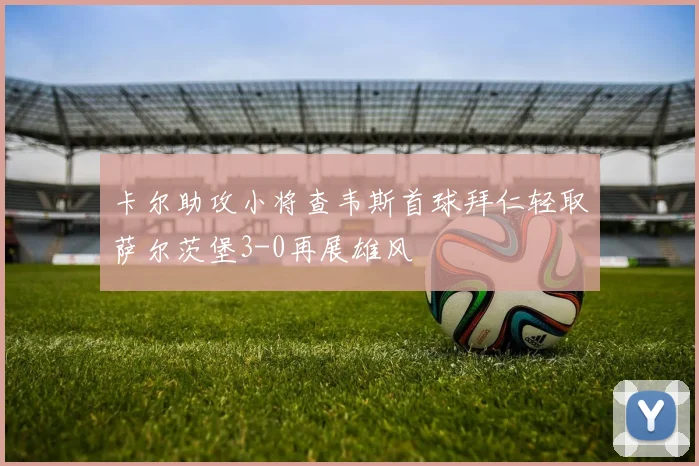 卡尔助攻小将查韦斯首球拜仁轻取萨尔茨堡3-0再展雄风