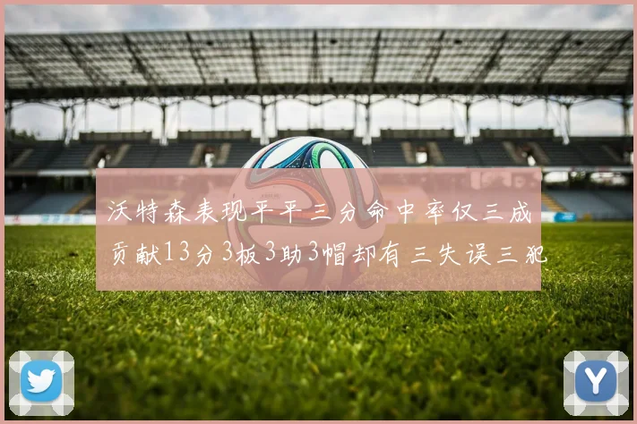 沃特森表现平平三分命中率仅三成贡献13分3板3助3帽却有三失误三犯规