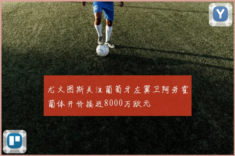 尤文图斯关注葡萄牙左翼卫阿劳霍葡体开价接近8000万欧元