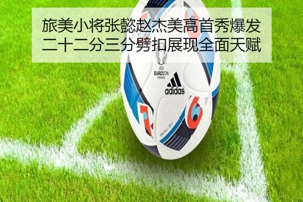 旅美小将张懿赵杰美高首秀爆发 二十二分三分劈扣展现全面天赋 - hth